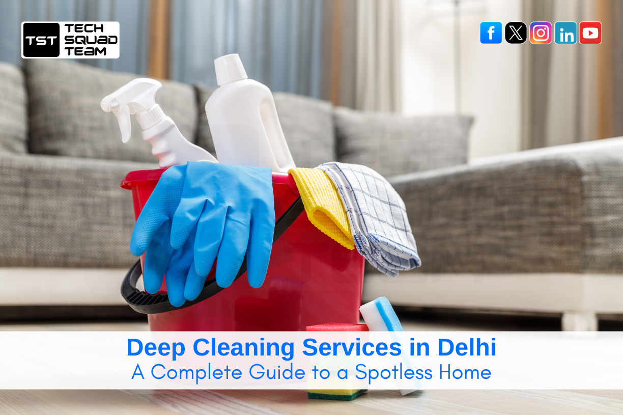 Deep Cleaning Services in Delhi: A Complete Guide to a Spotless Home